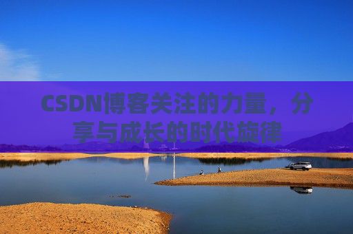 CSDN博客关注的力量，分享与成长的时代旋律